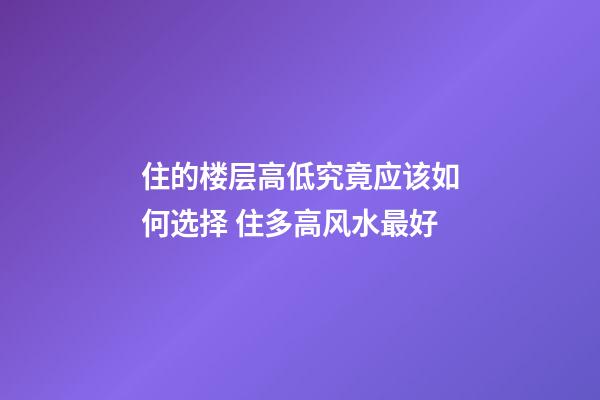 住的楼层高低究竟应该如何选择 住多高风水最好